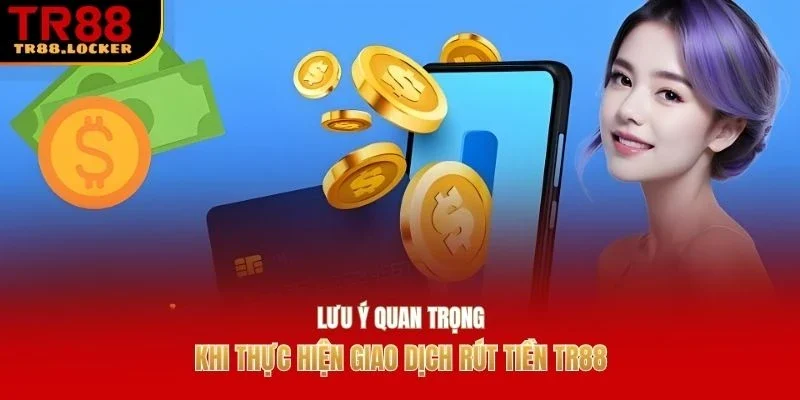 Lưu ý quan trọng khi thực hiện giao dịch rút tiền TR88